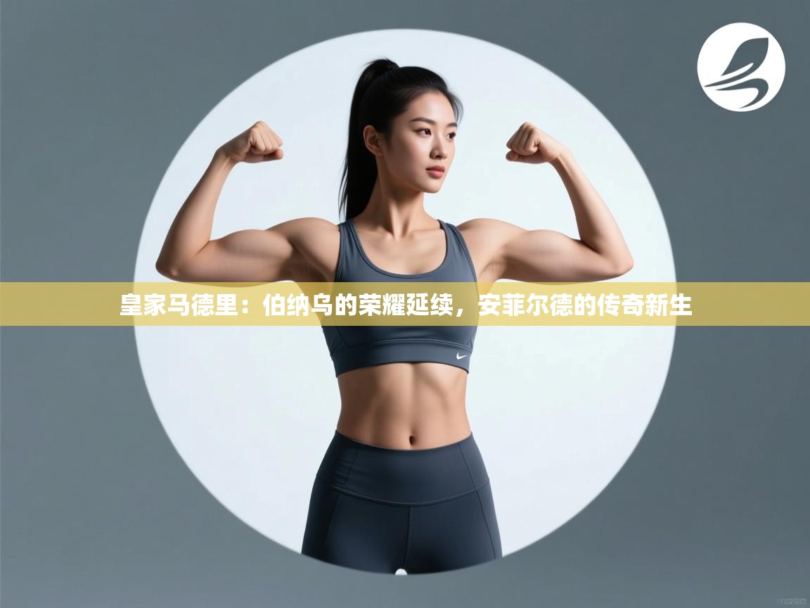 皇家马德里：伯纳乌的荣耀延续，安菲尔德的传奇新生  第2张