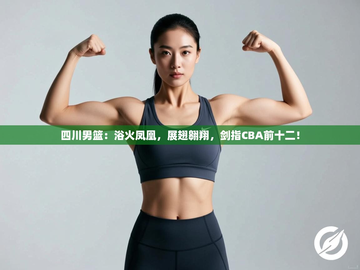 四川男篮：浴火凤凰，展翅翱翔，剑指CBA前十二！  第1张