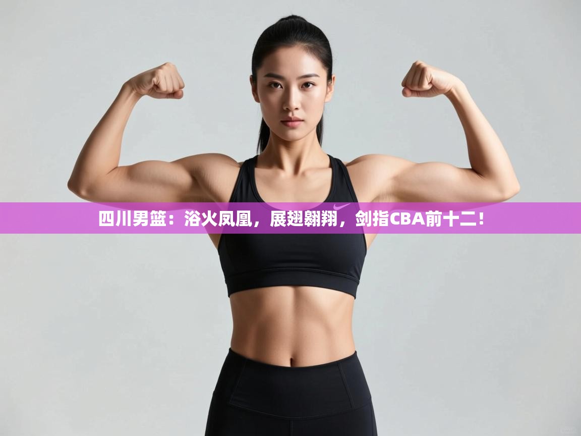 四川男篮：浴火凤凰，展翅翱翔，剑指CBA前十二！  第2张