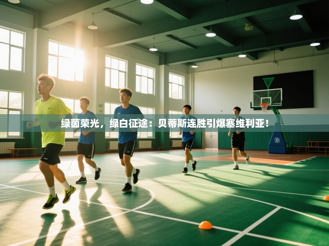 绿茵荣光,绿白征途:贝蒂斯连胜引爆塞维利亚! 第1张